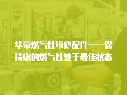 華帝燃氣灶維修配件——保持您的燃氣灶處于最佳狀態