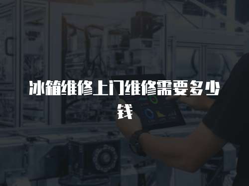 冰箱維修上門維修需要多少錢