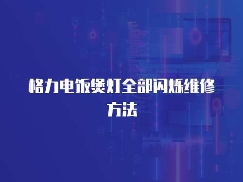 格力電飯煲燈全部閃爍維修方法