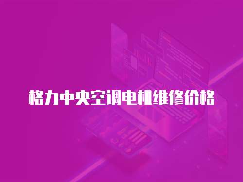 格力中央空調(diào)電機維修價格