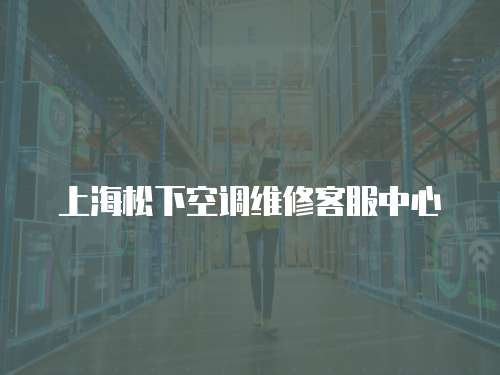 上海松下空調(diào)維修客服中心