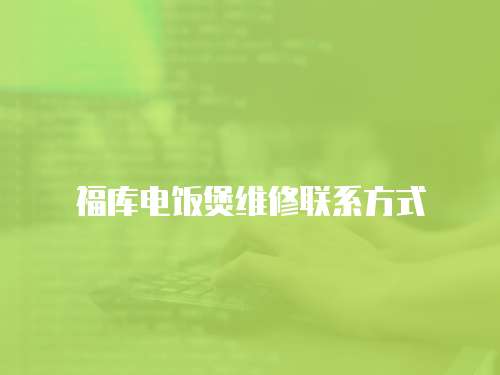 福庫電飯煲維修聯(lián)系方式