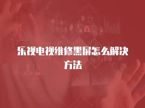 樂視電視維修黑屏怎么解決方法