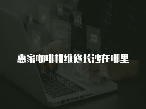 惠家咖啡機維修長沙在哪里