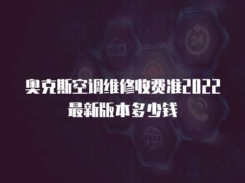 奧克斯空調維修收費準2022最新版本多少錢