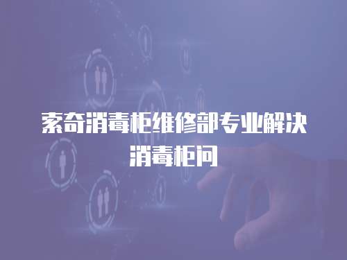 索奇消毒柜維修部專業(yè)解決消毒柜問
