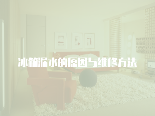 冰箱漏水的原因與維修方法