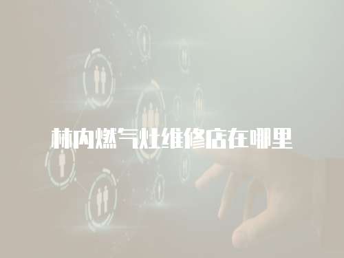 林內燃氣灶維修店在哪里