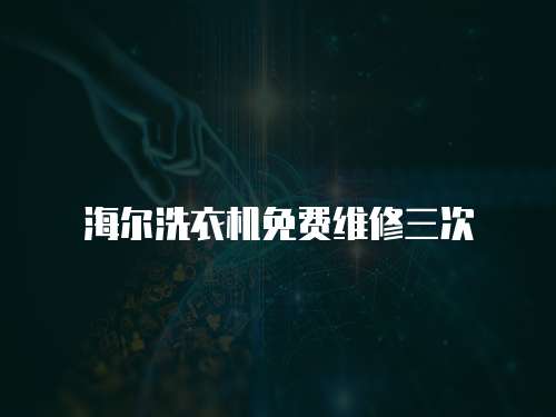 海爾洗衣機免費維修三次