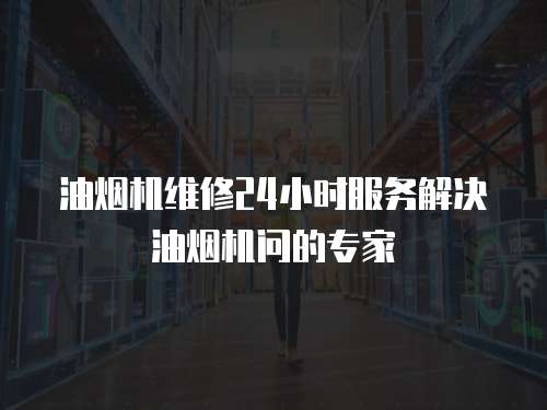 油煙機維修24小時服務解決油煙機問的專家