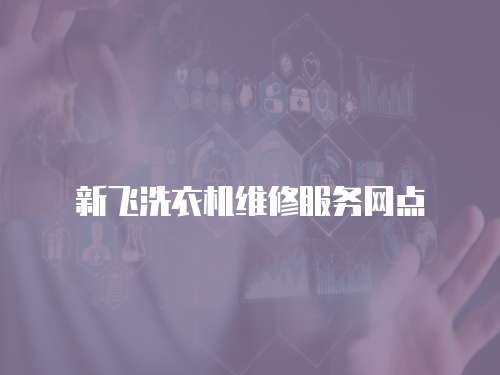 新飛洗衣機(jī)維修服務(wù)網(wǎng)點(diǎn)