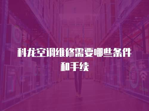 科龍空調維修需要哪些條件和手續