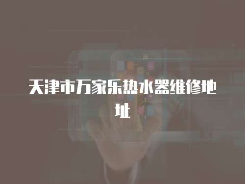 天津市萬家樂熱水器維修地址