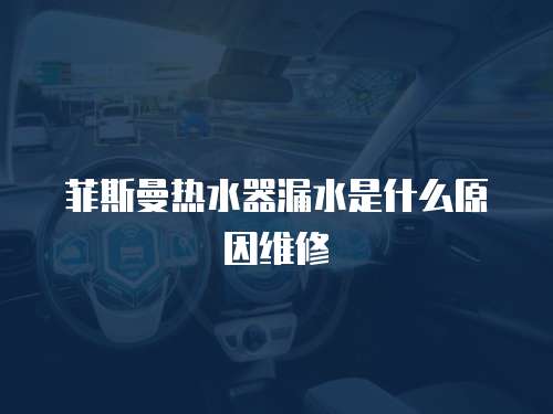 菲斯曼熱水器漏水是什么原因維修