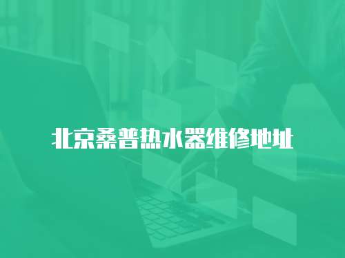 北京桑普熱水器維修地址