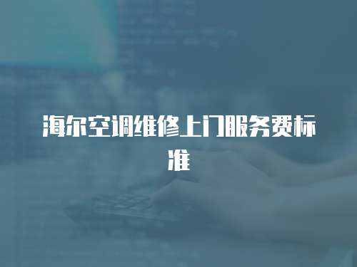 海爾空調(diào)維修上門(mén)服務(wù)費(fèi)標(biāo)準(zhǔn)