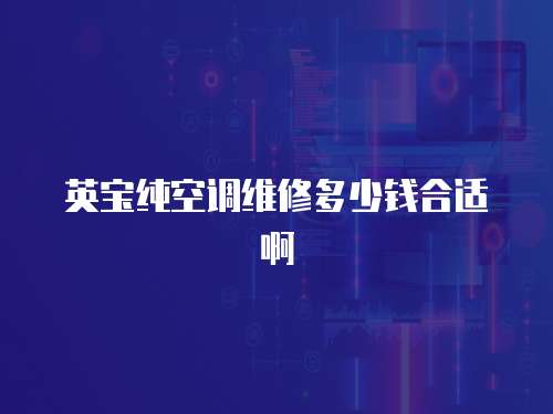 英寶純空調維修多少錢合適啊