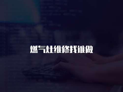 燃?xì)庠罹S修找誰做