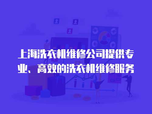 上海洗衣機(jī)維修公司提供專業(yè)、高效的洗衣機(jī)維修服務(wù)
