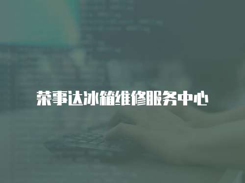 榮事達冰箱維修服務(wù)中心
