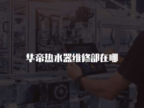 華帝熱水器維修部在哪