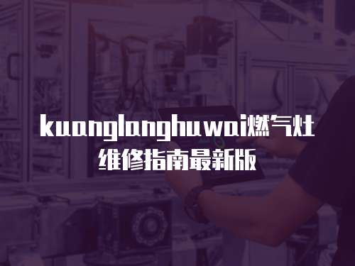 kuanglanghuwai燃?xì)庠罹S修指南最新版