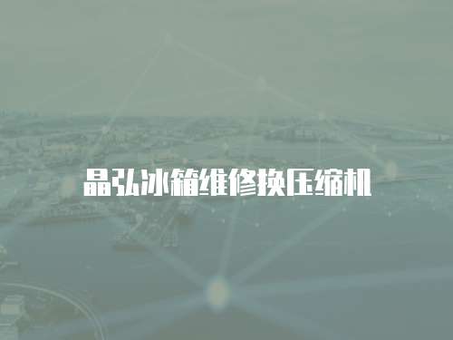 晶弘冰箱維修換壓縮機