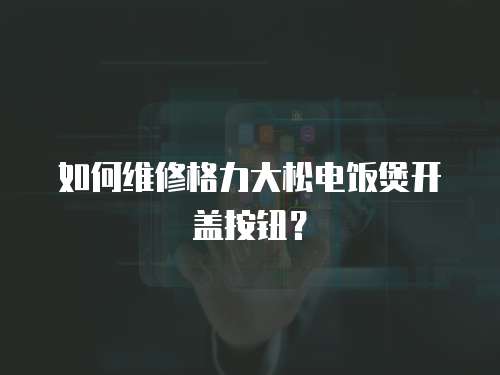 如何維修格力大松電飯煲開蓋按鈕？