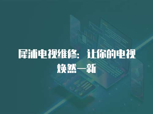 犀浦電視維修：讓你的電視煥然一新
