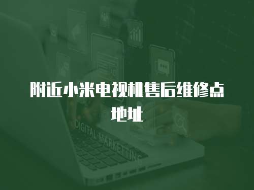 附近小米電視機售后維修點地址