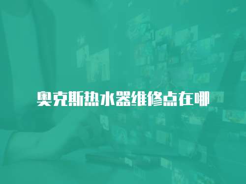 奧克斯熱水器維修點(diǎn)在哪