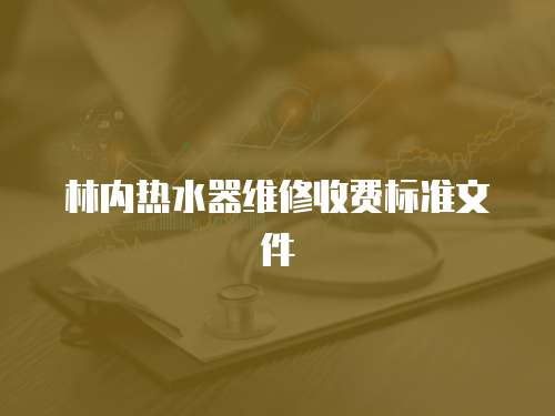 林內(nèi)熱水器維修收費(fèi)標(biāo)準(zhǔn)文件