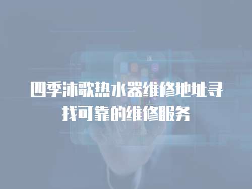四季沐歌熱水器維修地址尋找可靠的維修服務(wù)