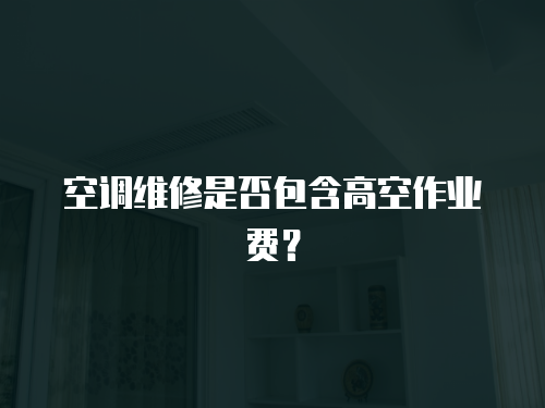 空調維修是否包含高空作業費？