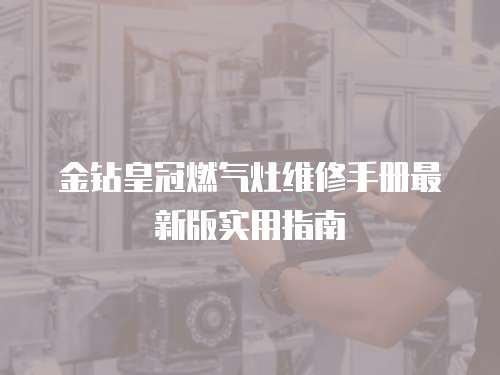 金鉆皇冠燃氣灶維修手冊最新版實用指南