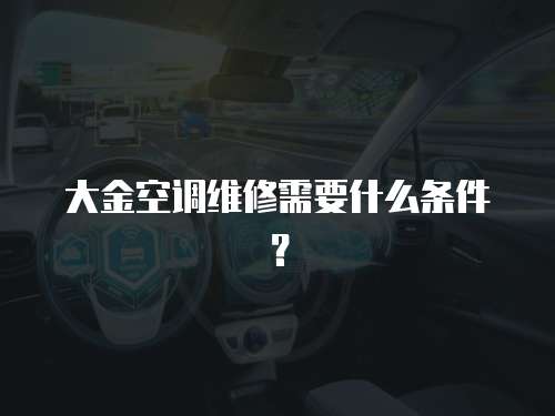 大金空調維修需要什么條件？