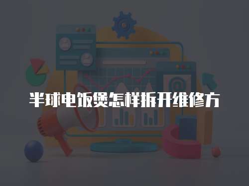 半球電飯煲怎樣拆開(kāi)維修方