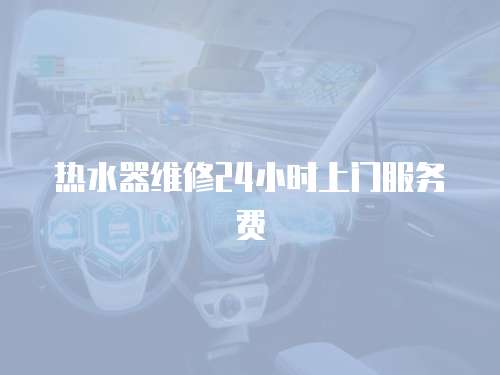 熱水器維修24小時上門服務費