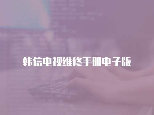 韓信電視維修手冊電子版