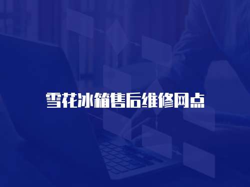 雪花冰箱售后維修網(wǎng)點(diǎn)