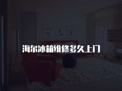 海爾冰箱維修多久上門