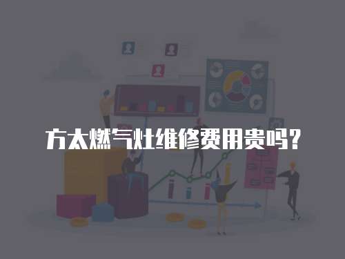 方太燃?xì)庠罹S修費(fèi)用貴嗎？