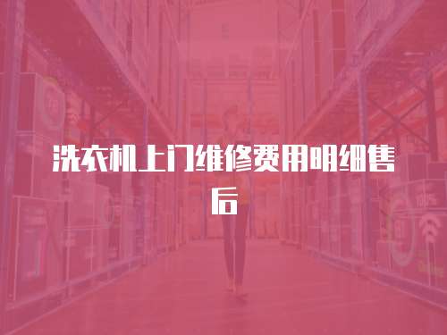 洗衣機上門維修費用明細售后