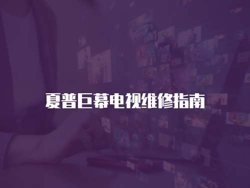 夏普巨幕電視維修指南