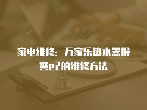 家電維修：萬家樂熱水器報警e2的維修方法