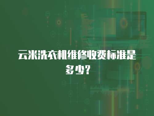 云米洗衣機維修收費標準是多少？