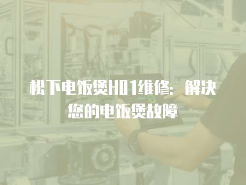 松下電飯煲H01維修：解決您的電飯煲故障