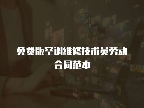 免費版空調維修技術員勞動合同范本
