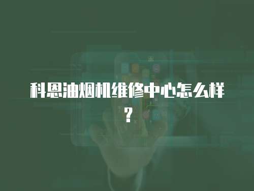 科恩油煙機維修中心怎么樣？