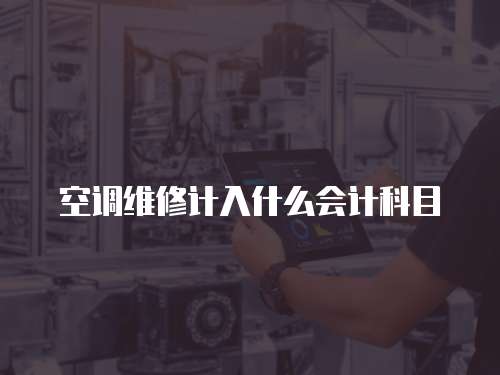 空調(diào)維修計(jì)入什么會(huì)計(jì)科目
